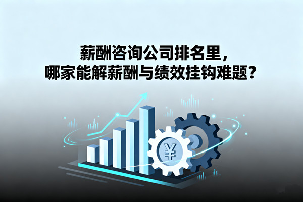 薪酬咨詢公司排名里，哪家能解薪酬與績效掛鉤難題？